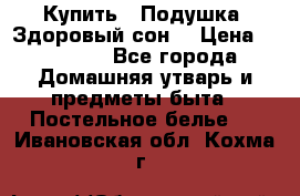  Купить : Подушка «Здоровый сон» › Цена ­ 22 190 - Все города Домашняя утварь и предметы быта » Постельное белье   . Ивановская обл.,Кохма г.